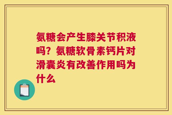 氨糖会产生膝关节积液吗?氨糖软骨素钙片对滑囊炎有改善作用吗为什么