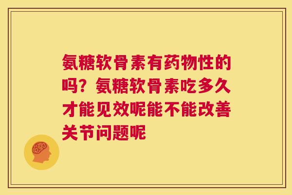 氨糖软骨素有药物性的吗？氨糖软骨素吃多久才能见效呢能不能改善关节问题呢
