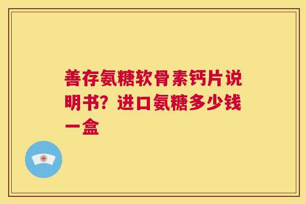 善存氨糖软骨素钙片说明书？进口氨糖多少钱一盒