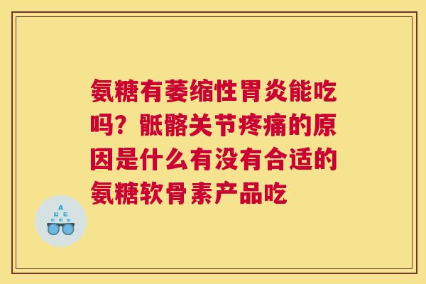 氨糖有萎缩性胃炎能吃吗？骶髂关节疼痛的原因是什么有没有合适的氨糖软骨素产品吃