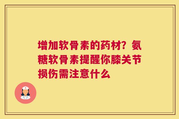 增加软骨素的药材？氨糖软骨素提醒你膝关节损伤需注意什么
