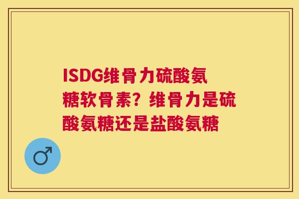 ISDG维骨力硫酸氨糖软骨素？维骨力是硫酸氨糖还是盐酸氨糖