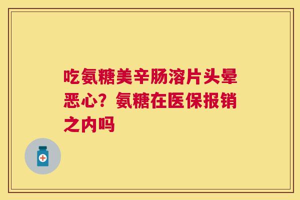 吃氨糖美辛肠溶片头晕恶心？氨糖在医保报销之内吗