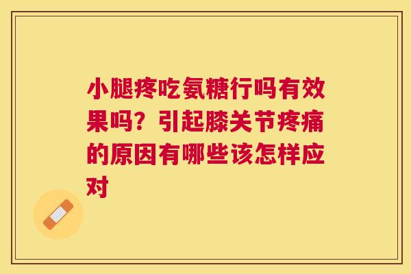 小腿疼吃氨糖行吗有效果吗？引起膝关节疼痛的原因有哪些该怎样应对