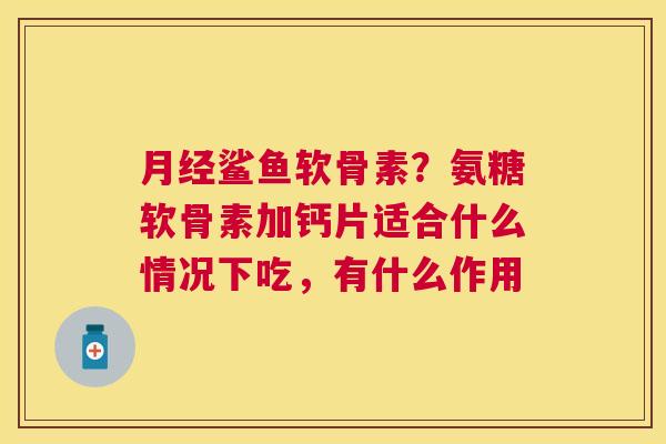 月经鲨鱼软骨素？氨糖软骨素加钙片适合什么情况下吃，有什么作用