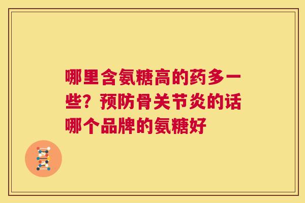 哪里含氨糖高的药多一些？预防骨关节炎的话哪个品牌的氨糖好