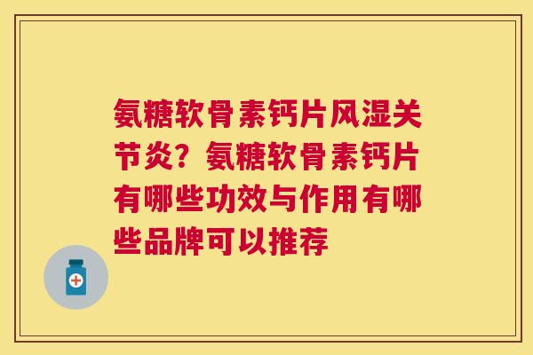 氨糖软骨素钙片风湿关节炎?氨糖软骨素钙片有哪些功效与作用有哪些品牌可以推荐