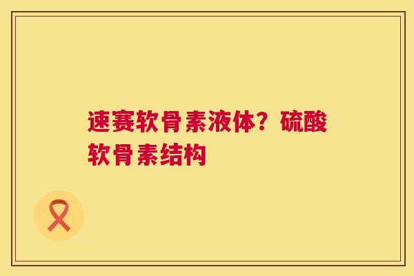 速赛软骨素液体？硫酸软骨素结构