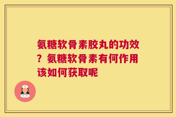 氨糖软骨素胶丸的功效?氨糖软骨素有何作用该如何获取呢