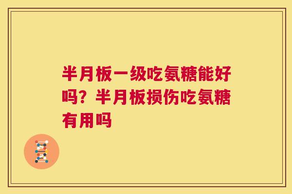 半月板一级吃氨糖能好吗？半月板损伤吃氨糖有用吗