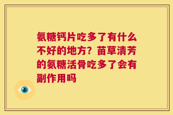 氨糖钙片吃多了有什么不好的地方？苗草清芳的氨糖活骨吃多了会有副作用吗