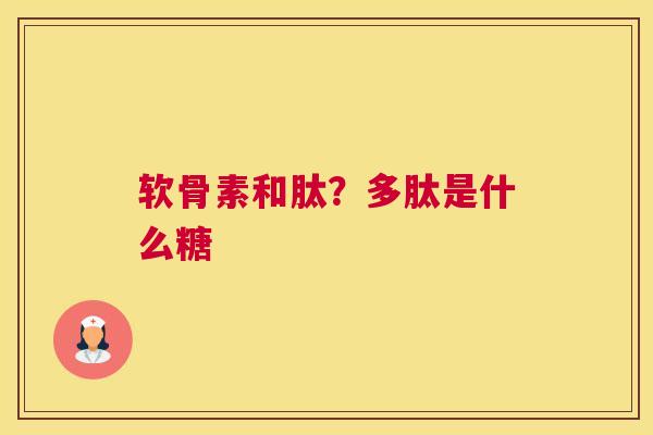 软骨素和肽？多肽是什么糖