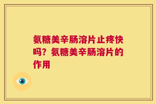 氨糖美辛肠溶片止疼快吗？氨糖美辛肠溶片的作用