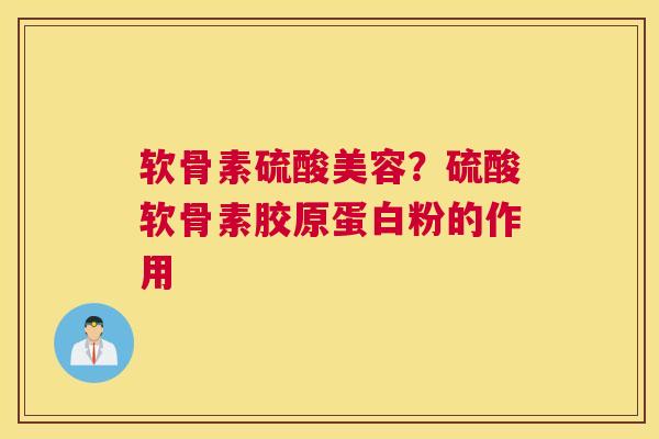 软骨素硫酸美容?硫酸软骨素胶原蛋白粉的作用 软骨素硫酸美容?硫酸软骨素胶原蛋白粉的作用