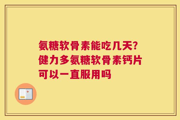 氨糖软骨素能吃几天？健力多氨糖软骨素钙片可以一直服用吗