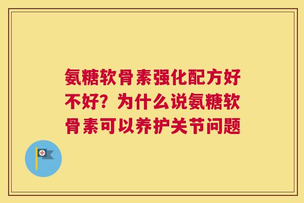 氨糖软骨素强化配方好不好？为什么说氨糖软骨素可以养护关节问题