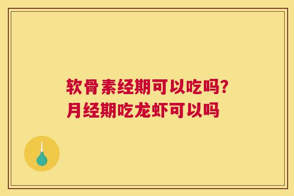 软骨素经期可以吃吗？期吃龙虾可以吗