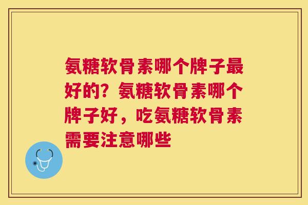 氨糖软骨素哪个牌子好的?氨糖软骨素哪个牌子好,吃氨糖软骨素需要注意哪些 氨糖软骨素哪个牌子好的?氨糖软骨素哪个牌子好,吃氨糖软骨素需要注意哪些