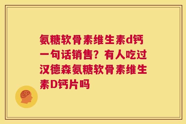 氨糖软骨素维生素d钙一句话销售？有人吃过汉德森氨糖软骨素维生素D钙片吗