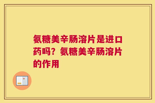 氨糖美辛肠溶片是进口药吗？氨糖美辛肠溶片的作用