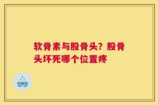 软骨素与股骨头？股骨头坏死哪个位置疼