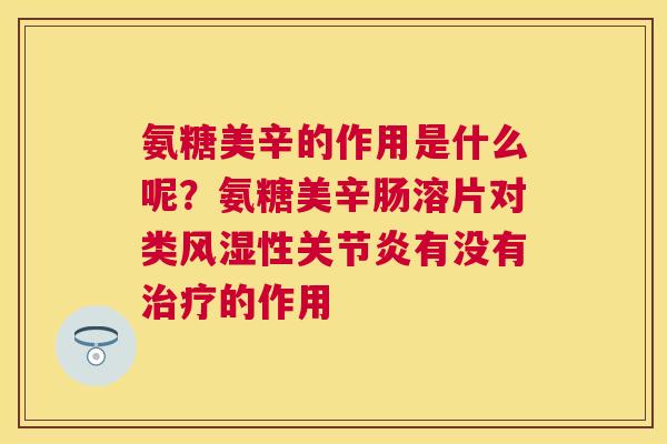 氨糖美辛的作用是什么呢？氨糖美辛肠溶片对类风湿性关节炎有没有治疗的作用