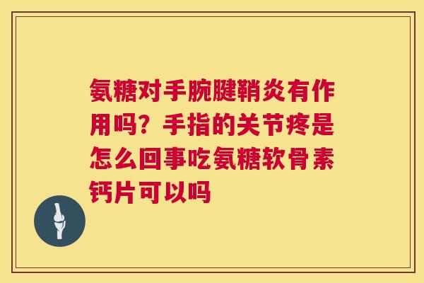 氨糖对手腕腱鞘炎有作用吗？手指的关节疼是怎么回事吃氨糖软骨素钙片可以吗