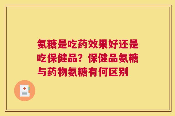 氨糖是吃果好还是吃保健品？保健品氨糖与氨糖有何区别
