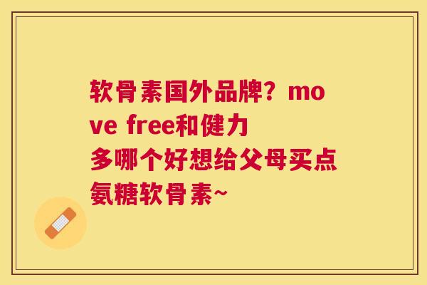 软骨素国外品牌？move free和健力多哪个好想给父母买点氨糖软骨素~