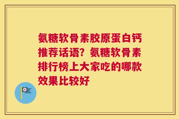 氨糖软骨素胶原蛋白钙推荐话语？氨糖软骨素排行榜上大家吃的哪款效果比较好