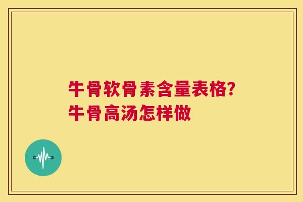 牛骨软骨素含量表格？牛骨高汤怎样做