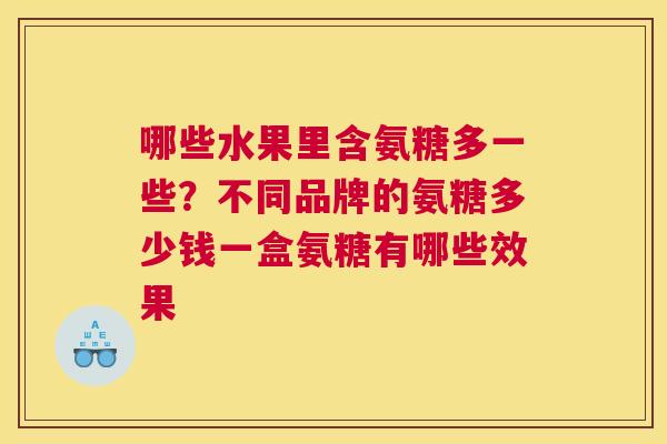 哪些水果里含氨糖多一些？不同品牌的氨糖多少钱一盒氨糖有哪些效果