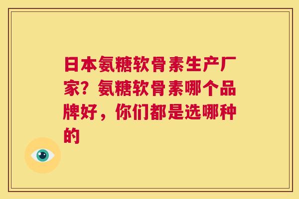 日本氨糖软骨素生产厂家？氨糖软骨素哪个品牌好，你们都是选哪种的
