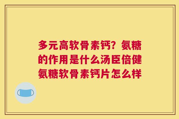 多元高软骨素钙？氨糖的作用是什么汤臣倍健氨糖软骨素钙片怎么样