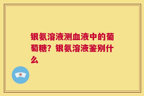 银氨溶液测血液中的葡萄糖？银氨溶液鉴别什么