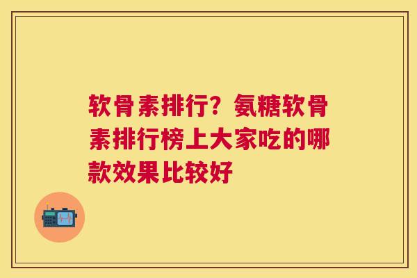 软骨素排行？氨糖软骨素排行榜上大家吃的哪款效果比较好