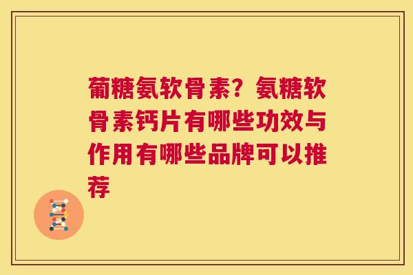 葡糖氨软骨素？氨糖软骨素钙片有哪些功效与作用有哪些品牌可以推荐