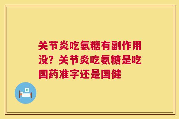 关节炎吃氨糖有副作用没？关节炎吃氨糖是吃国药准字还是国健
