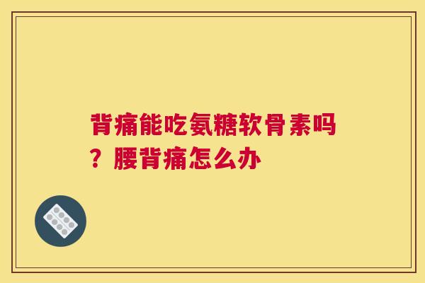 背痛能吃氨糖软骨素吗？腰背痛怎么办