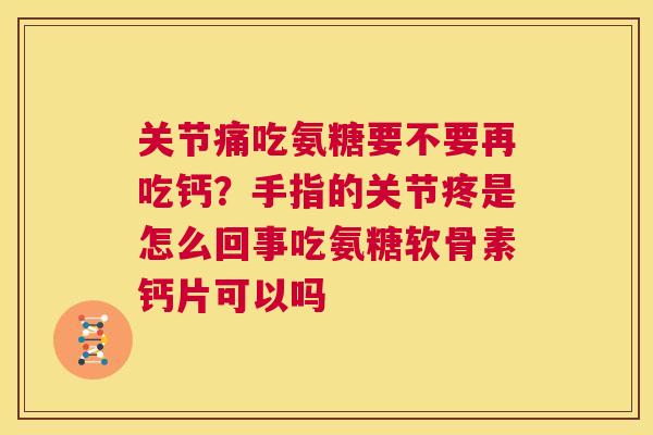 关节痛吃氨糖要不要再吃钙？手指的关节疼是怎么回事吃氨糖软骨素钙片可以吗