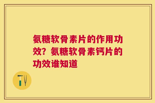 氨糖软骨素片的作用功效？氨糖软骨素钙片的功效谁知道
