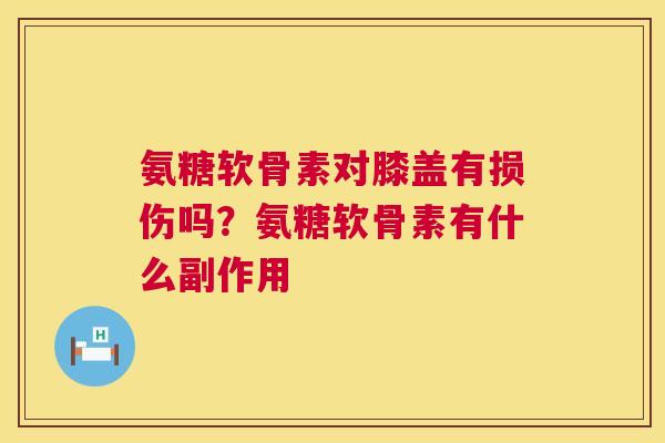 氨糖软骨素对膝盖有损伤吗？氨糖软骨素有什么副作用