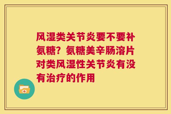 风湿类关节炎要不要补氨糖？氨糖美辛肠溶片对类风湿性关节炎有没有治疗的作用