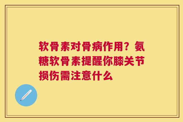 软骨素对骨病作用？氨糖软骨素提醒你膝关节损伤需注意什么