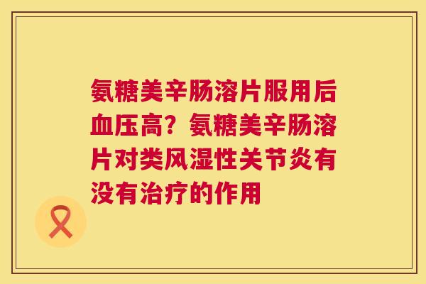 氨糖美辛肠溶片服用后血压高?氨糖美辛肠溶片对类风湿性关节炎有没有治疗的作用