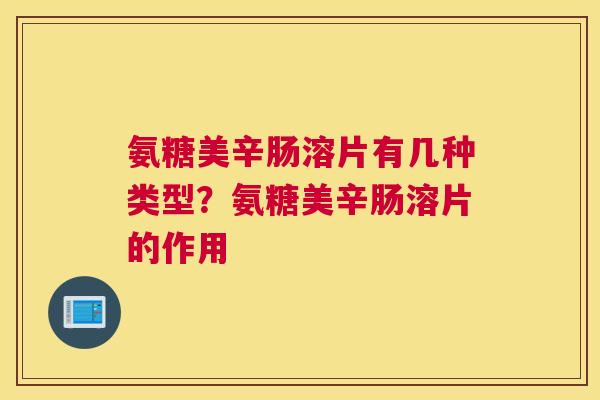 氨糖美辛肠溶片有几种类型？氨糖美辛肠溶片的作用