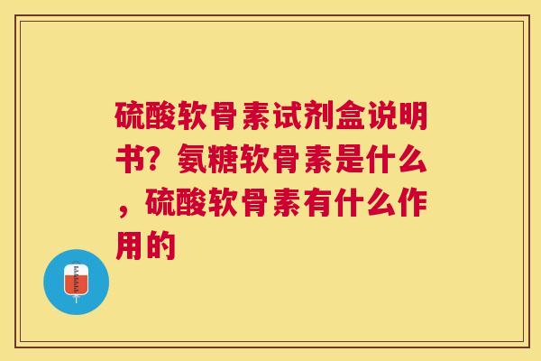 硫酸软骨素试剂盒说明书？氨糖软骨素是什么，硫酸软骨素有什么作用的