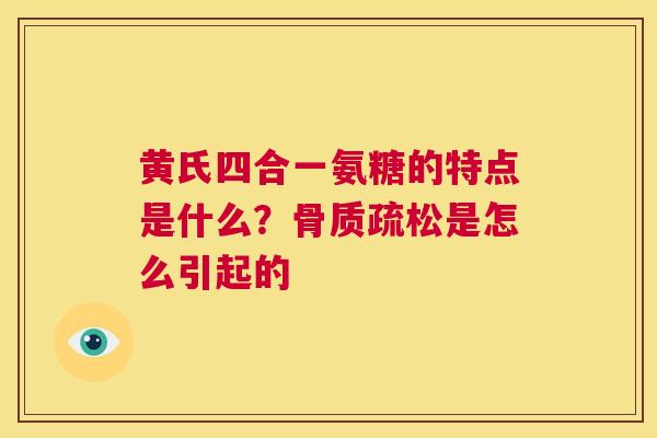 黄氏四合一氨糖的特点是什么？骨质疏松是怎么引起的
