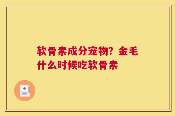 软骨素成分宠物？金毛什么时候吃软骨素
