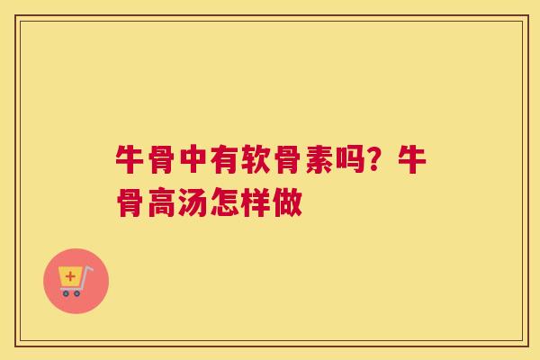 牛骨中有软骨素吗？牛骨高汤怎样做